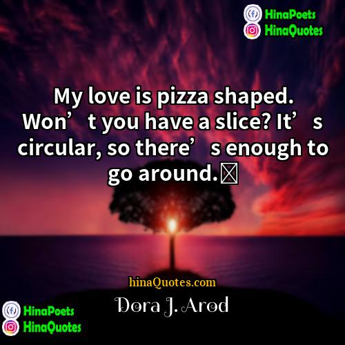 Dora J Arod Quotes | My love is pizza shaped. Won’t you